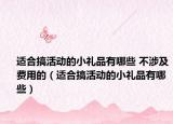 适合搞活动的小礼品有哪些 不涉及费用的（适合搞活动的小礼品有哪些）