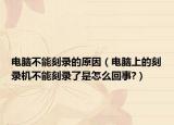 电脑不能刻录的原因（电脑上的刻录机不能刻录了是怎么回事?）