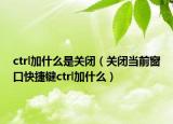 ctrl加什么是关闭（关闭当前窗口快捷键ctrl加什么）