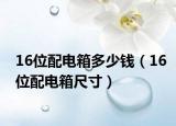 16位配电箱多少钱（16位配电箱尺寸）