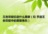 王者荣耀铠是什么英雄（铠 手游王者荣耀中的英雄角色）