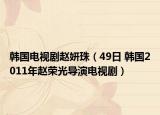 韩国电视剧赵妍珠（49日 韩国2011年赵荣光导演电视剧）