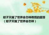 蚊子灭绝了世界会怎样教授的回答（蚊子灭绝了世界会怎样）