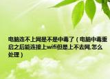 电脑连不上网是不是中毒了（电脑中毒重启之后能连接上wifi但是上不去网,怎么处理）