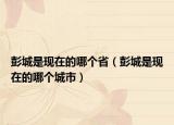 彭城是现在的哪个省（彭城是现在的哪个城市）