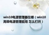 win10电源管理器在哪（win10高级电源管理能用 怎么打开）
