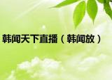 韩闻天下直播（韩闻放）