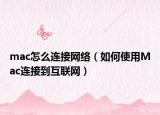 mac怎么连接网络（如何使用Mac连接到互联网）