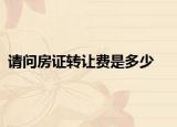 请问房证转让费是多少