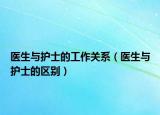 医生与护士的工作关系（医生与护士的区别）