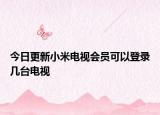 今日更新小米电视会员可以登录几台电视
