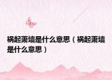 祸起萧墙是什么意思（祸起萧墙是什么意思）