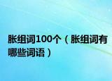 胀组词100个（胀组词有哪些词语）
