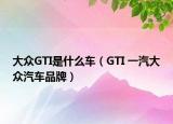 大众GTI是什么车（GTI 一汽大众汽车品牌）
