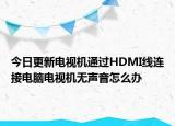 今日更新电视机通过HDMI线连接电脑电视机无声音怎么办