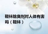 鞋袜除臭剂对人体有害吗（鞋袜）