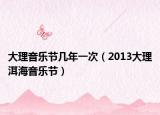 大理音乐节几年一次（2013大理洱海音乐节）
