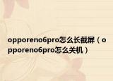opporeno6pro怎么长截屏（opporeno6pro怎么关机）
