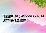 什么是RTM（Windows 7 RTM ,RTM是什麼意思?）