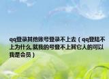 qq登录其他账号登录不上去（qq登陆不上为什么,就我的号登不上其它人的可以我是会员）