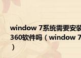 window 7系统需要安装360软件吗（window 7）