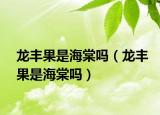 龙丰果是海棠吗（龙丰果是海棠吗）
