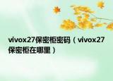 vivox27保密柜密码（vivox27保密柜在哪里）