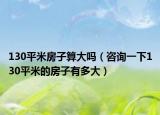 130平米房子算大吗（咨询一下130平米的房子有多大）