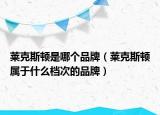 莱克斯顿是哪个品牌（莱克斯顿属于什么档次的品牌）