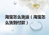 淘宝怎么货运（淘宝怎么货到付款）