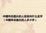 中国寿命最长的人是谁叫什么名字（中国寿命最长的人多少岁）