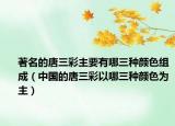 著名的唐三彩主要有哪三种颜色组成（中国的唐三彩以哪三种颜色为主）