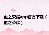 血之荣耀app官方下载（血之荣耀）