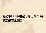 笔记本FPS不稳定（笔记本fps不稳定是怎么回事）