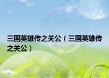 三国英雄传之关公（三国英雄传之关公）