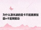 为什么激光波的显卡不能直接加载n卡官网驱动