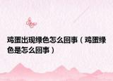 鸡蛋出现绿色怎么回事（鸡蛋绿色是怎么回事）