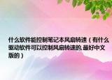 什么软件能控制笔记本风扇转速（有什么驱动软件可以控制风扇转速的,最好中文版的）