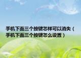 手机下面三个按键怎样可以消失（手机下面三个按键怎么设置）