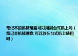 笔记本的机械硬盘可以用到台式机上吗（笔记本机械硬盘,可以放在台式机上使用吗）