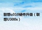 联想u310硬件升级（联想U300s）