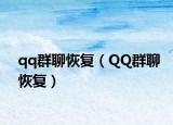 qq群聊恢复（QQ群聊恢复）