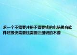 求一个不需要注册不需要钱的电脑录音软件超级快需要钱需要注册码的不要