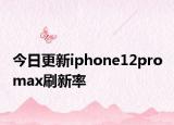 今日更新iphone12pro max刷新率
