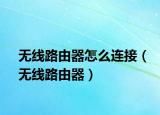 无线路由器怎么连接（无线路由器）