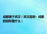 成都属于武汉（武汉昆明丶成都的别称是什么）