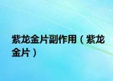 紫龙金片副作用（紫龙金片）