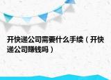 开快递公司需要什么手续（开快递公司赚钱吗）