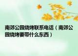 南郊公园烧烤联系电话（南郊公园烧烤要带什么东西）