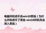 电脑开机进不去win10系统（为什么开机进不了系统 win10开机无法进入系统）